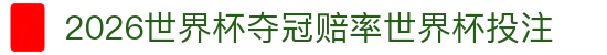 2026世界杯夺冠赔率世界杯投注_竞彩足球世界杯投注
